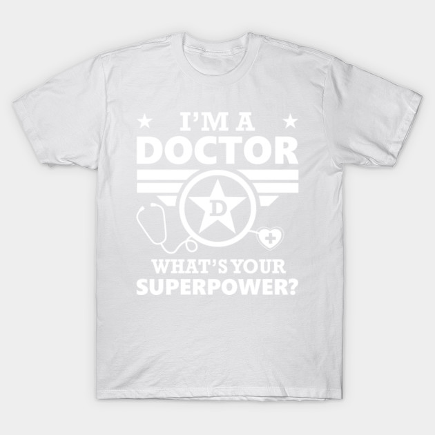 I'm A Doctor. What's Your Superpower? T shirt T-Shirt-TOZ